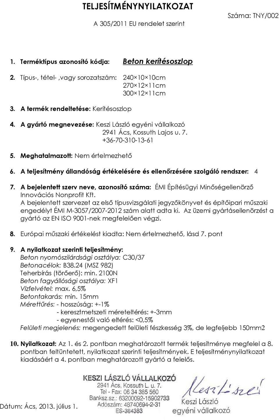 Az üzemi gyártásellenörzést a gyártó az EN ISO 9001- Betonacélok: B38.24 (MSZ 982) Teherbírás (törőerő): min. 2100N Vízfelvétel: max.