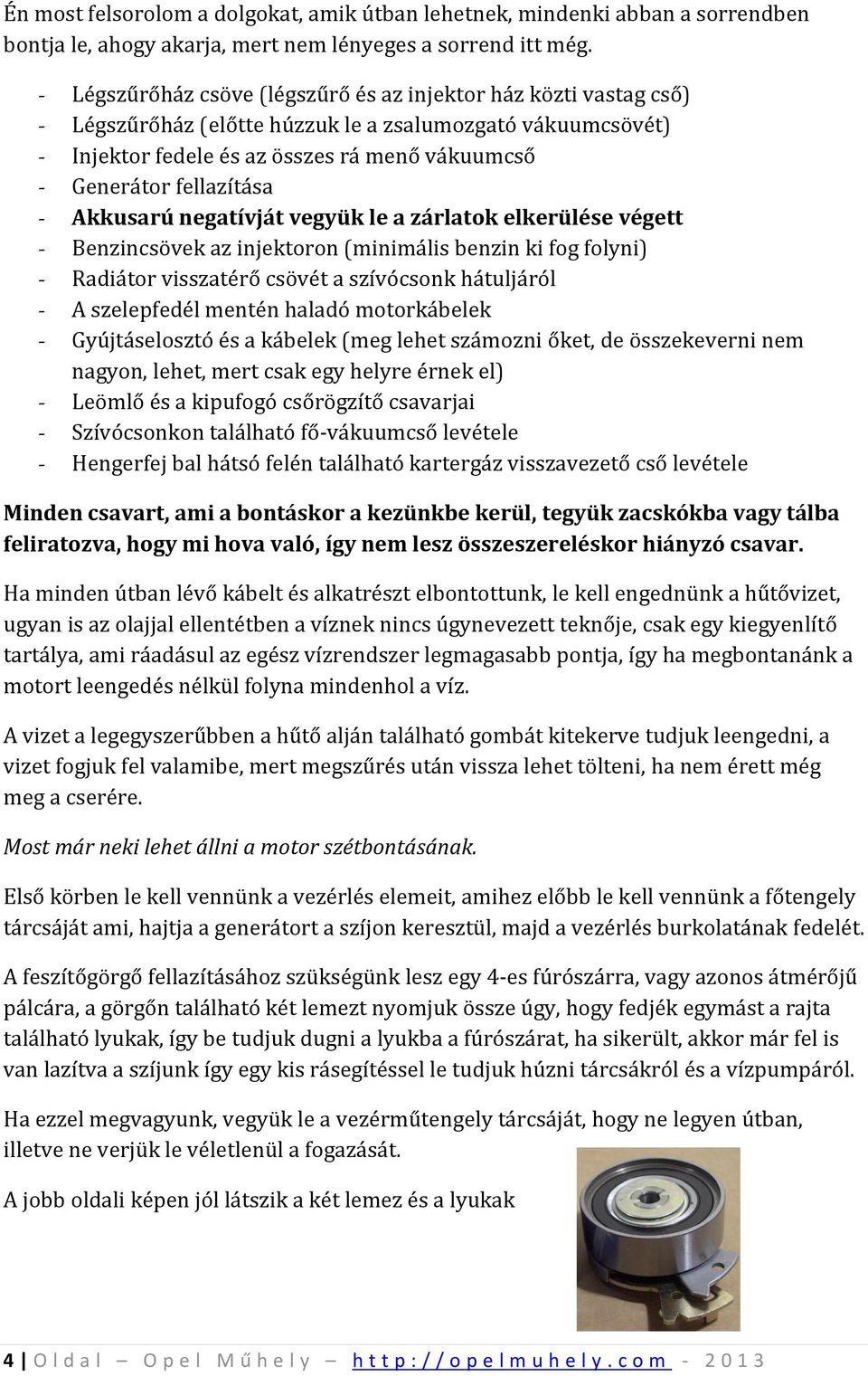 Akkusarú negatívját vegyük le a zárlatok elkerülése végett Benzincsövek az injektoron (minimális benzin ki fog folyni) Radiátor visszatérő csövét a szívócsonk hátuljáról A szelepfedél mentén haladó