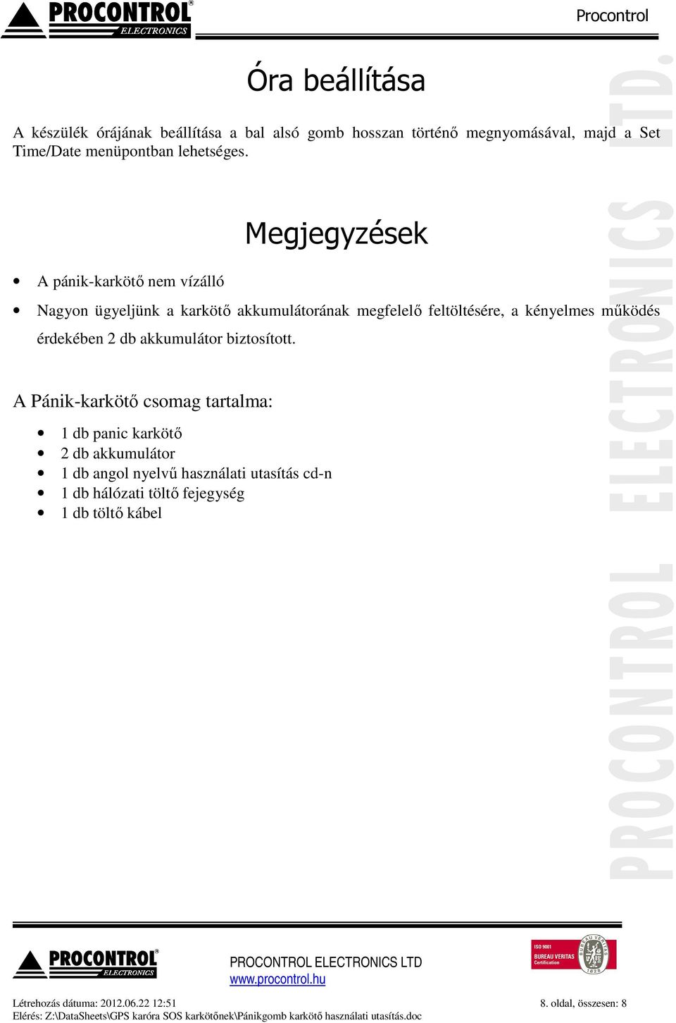 Megjegyzések A pánik-karkötő nem vízálló Nagyon ügyeljünk a karkötő akkumulátorának megfelelő feltöltésére, a kényelmes működés