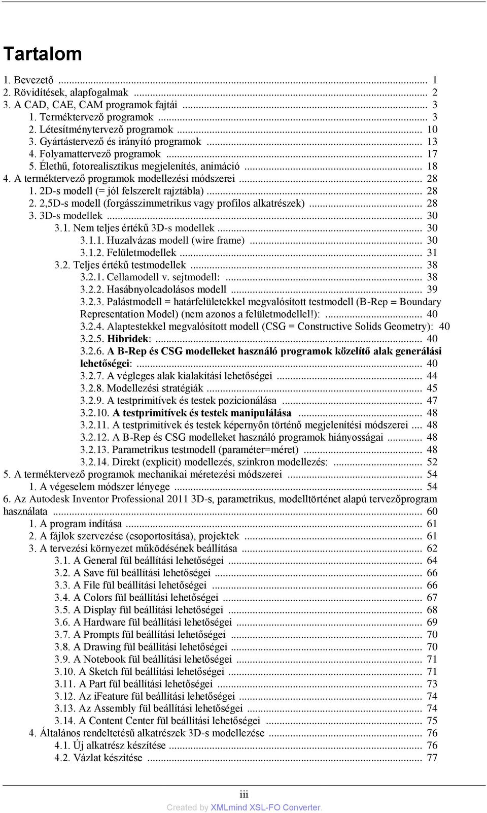2D-s modell (= jól felszerelt rajztábla)... 28 2. 2,5D-s modell (forgásszimmetrikus vagy profilos alkatrészek)... 28 3. 3D-s modellek... 30 3.1. Nem teljes értékű 3D-s modellek... 30 3.1.1. Huzalvázas modell (wire frame).