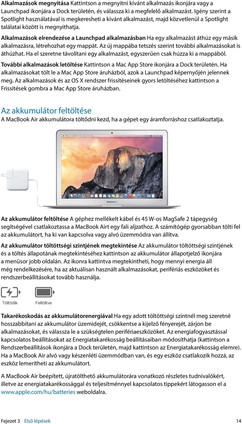 Alkalmazások elrendezése a Launchpad alkalmazásban Ha egy alkalmazást áthúz egy másik alkalmazásra, létrehozhat egy mappát. Az új mappába tetszés szerint további alkalmazásokat is áthúzhat.