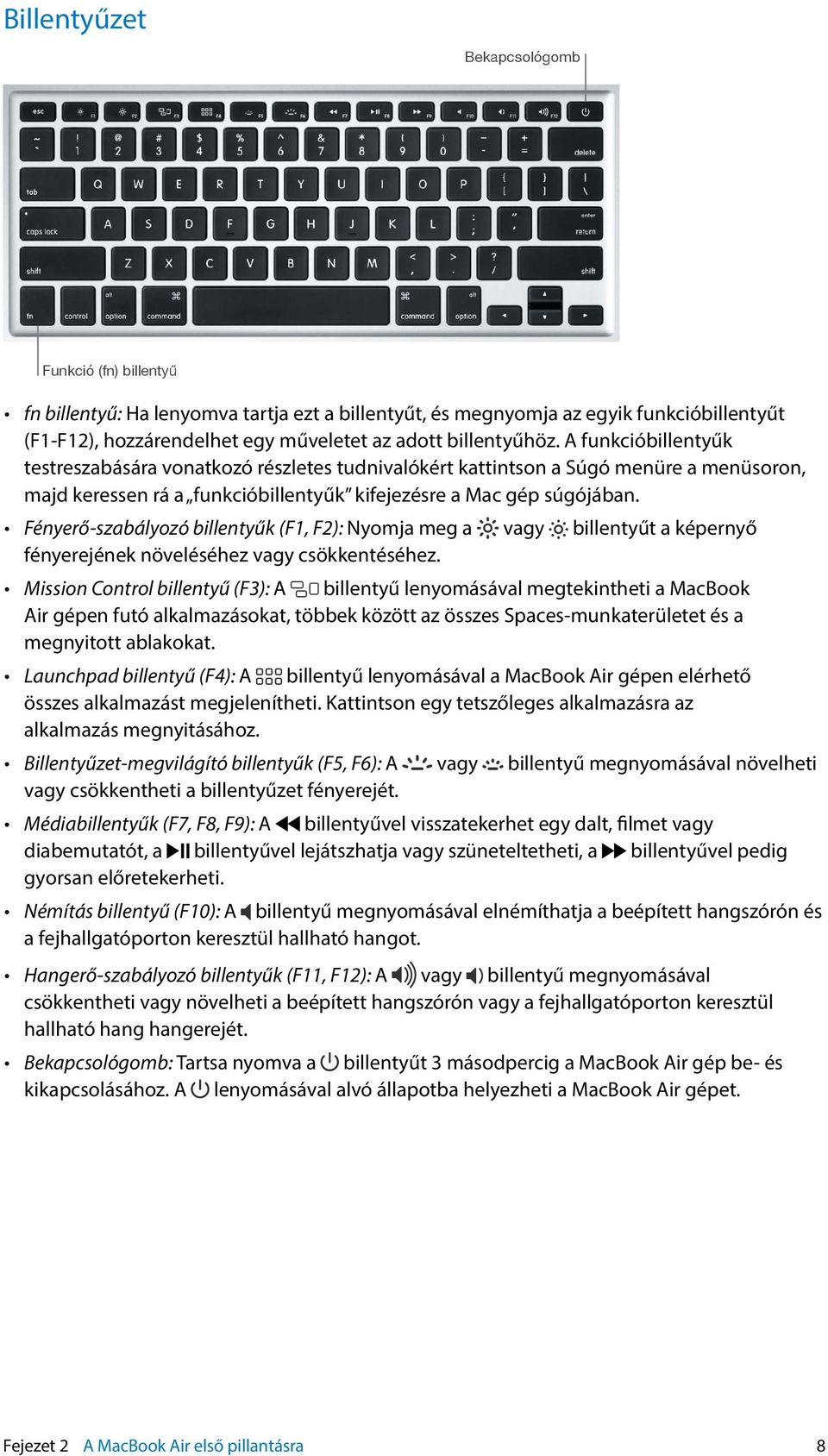 Fényerő-szabályozó billentyűk (F1, F2): Nyomja meg a vagy billentyűt a képernyő fényerejének növeléséhez vagy csökkentéséhez.
