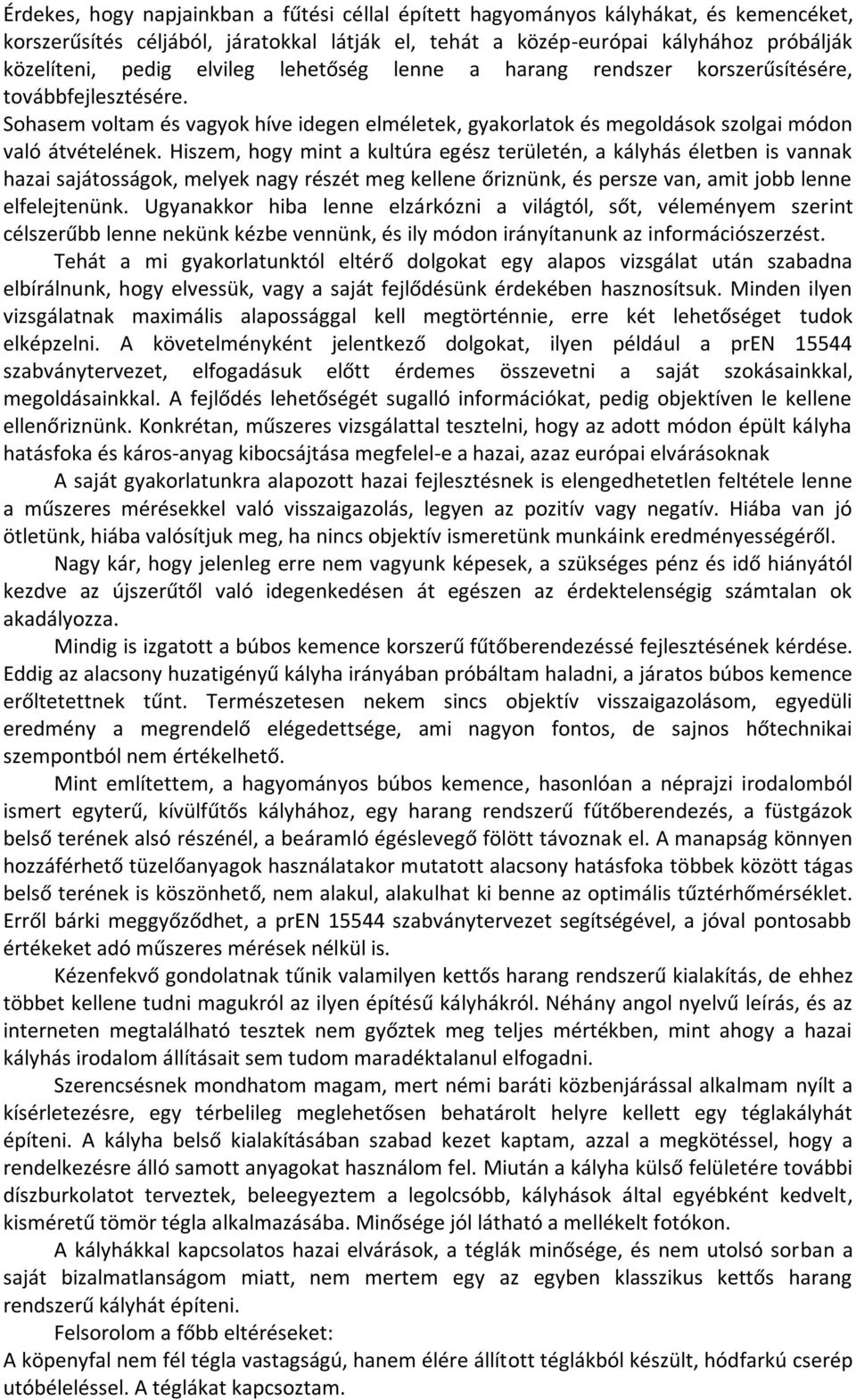 Hiszem, hogy mint a kultúra egész területén, a kályhás életben is vannak hazai sajátosságok, melyek nagy részét meg kellene őriznünk, és persze van, amit jobb lenne elfelejtenünk.