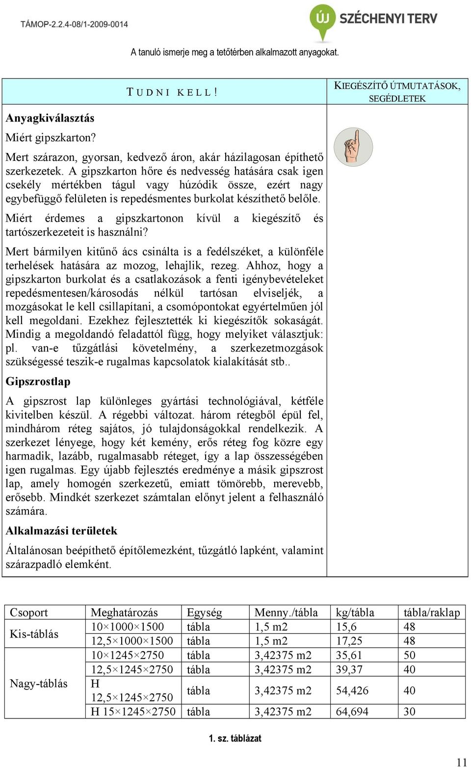 Miért érdemes a gipszkartonon kívül a kiegészítő és tartószerkezeteit is használni? Mert bármilyen kitűnő ács csinálta is a fedélszéket, a különféle terhelések hatására az mozog, lehajlik, rezeg.