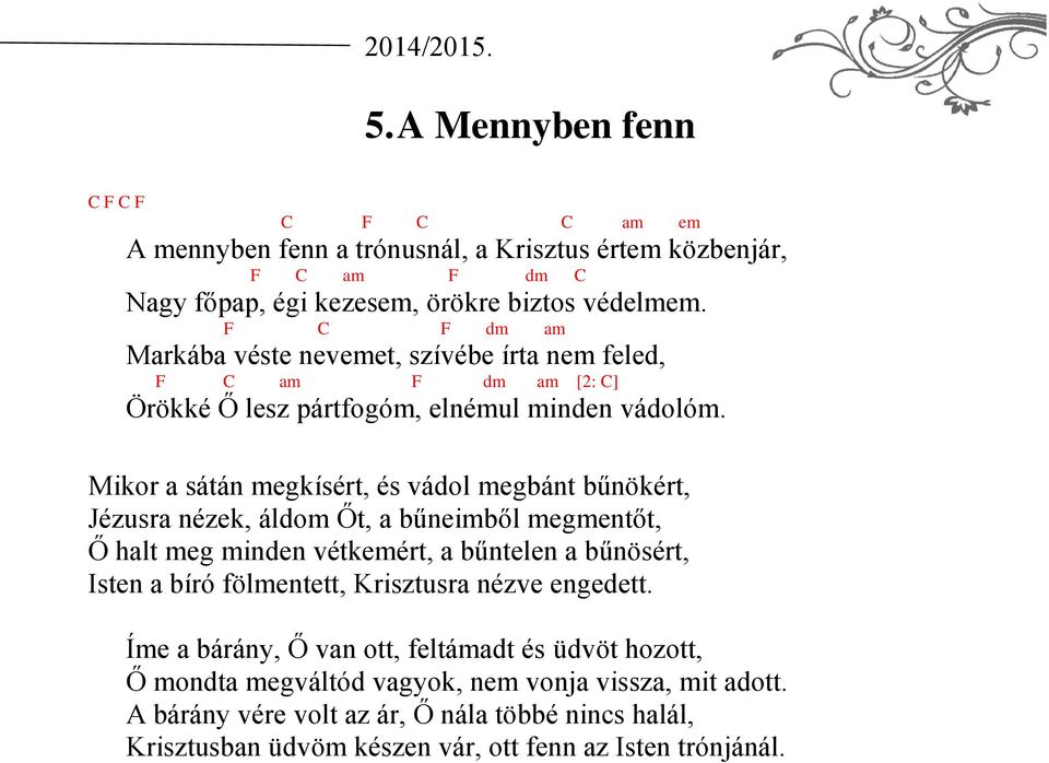 Mikor a sátán megkísért, és vádol megbánt bűnökért, Jézusra nézek, áldom Őt, a bűneimből megmentőt, Ő halt meg minden vétkemért, a bűntelen a bűnösért, Isten a bíró fölmentett,