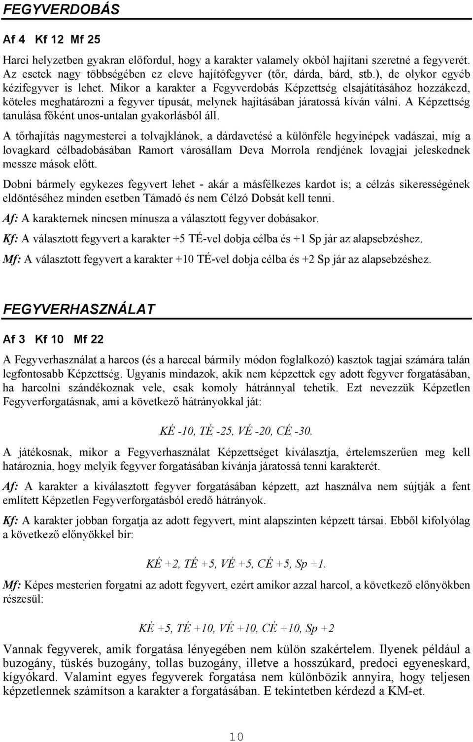 Mikor a karakter a Fegyverdobás Képzettség elsajátításához hozzákezd, köteles meghatározni a fegyver típusát, melynek hajításában járatossá kíván válni.