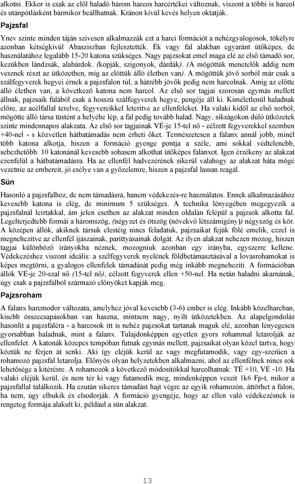 Ék vagy fal alakban egyaránt ütőképes, de használatához legalább 15-20 katona szükséges. Nagy pajzsokat emel maga elé az első támadó sor, kezükben lándzsák, alabárdok. (kopják, szigonyok, dárdák).