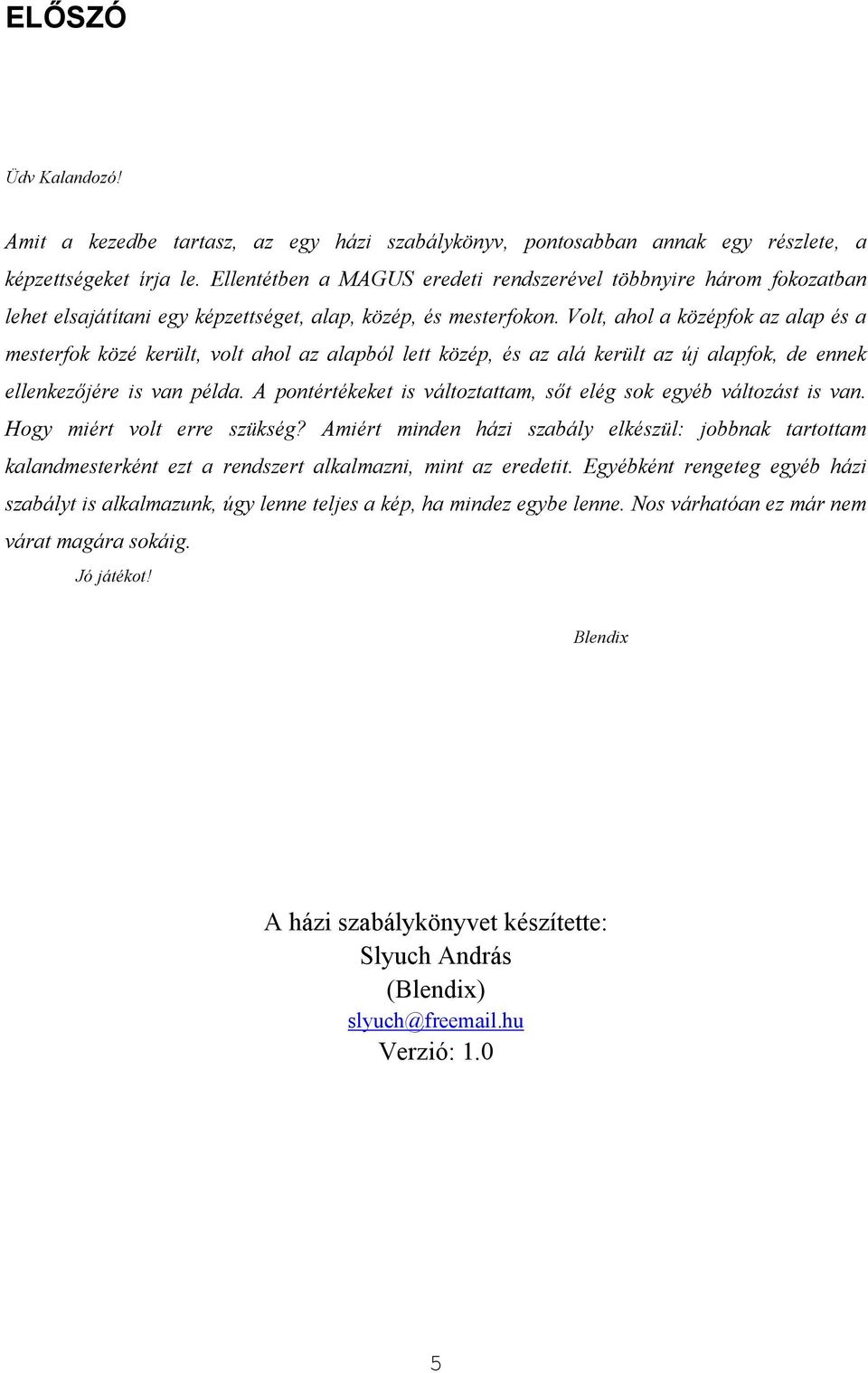 Volt, ahol a középfok az alap és a mesterfok közé került, volt ahol az alapból lett közép, és az alá került az új alapfok, de ennek ellenkezőjére is van példa.