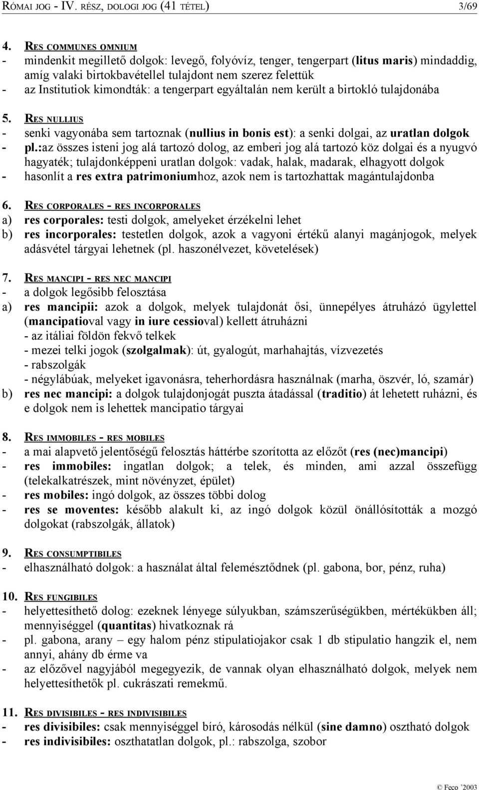 a tengerpart egyáltalán nem került a birtokló tulajdonába 5. RES NULLIUS - senki vagyonába sem tartoznak (nullius in bonis est): a senki dolgai, az uratlan dolgok - pl.