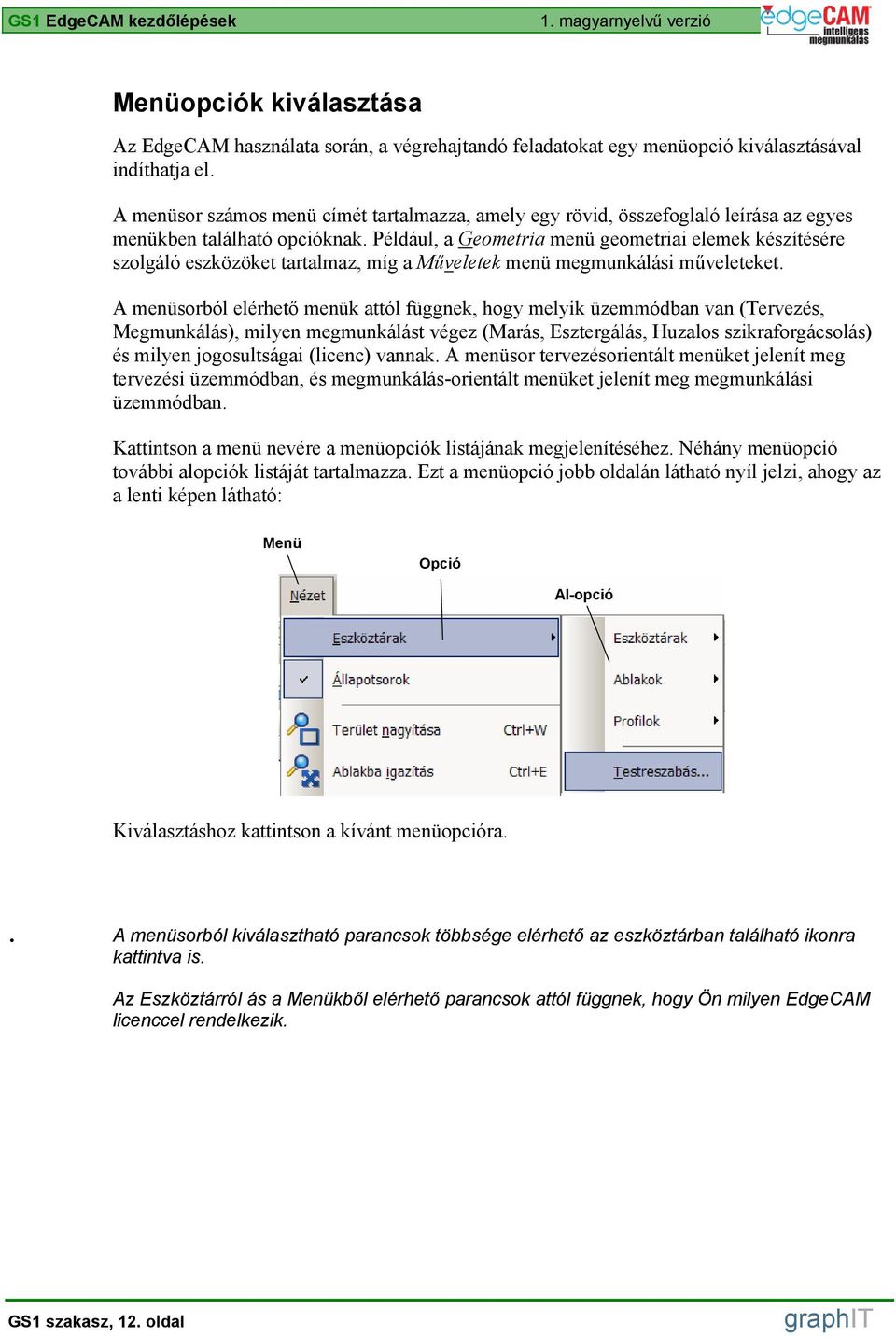 Például, a Geometria menü geometriai elemek készítésére szolgáló eszközöket tartalmaz, míg a Műveletek menü megmunkálási műveleteket.