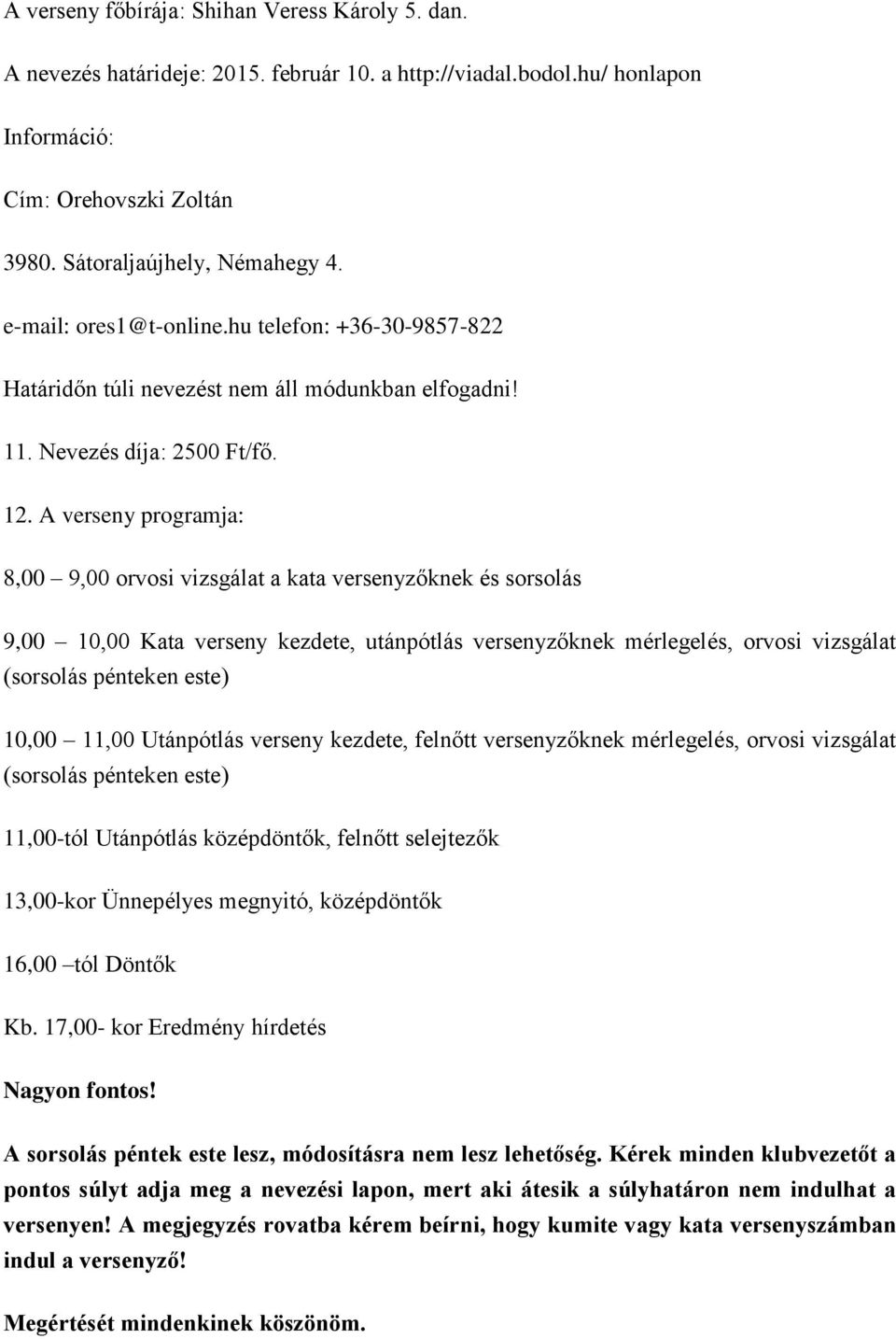 A verseny programja: 8,00 9,00 orvosi vizsgálat a kata versenyzőknek és sorsolás 9,00 10,00 Kata verseny kezdete, utánpótlás versenyzőknek mérlegelés, orvosi vizsgálat (sorsolás pénteken este) 10,00