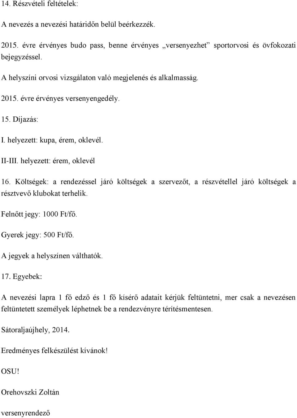 Költségek: a rendezéssel járó költségek a szervezőt, a részvétellel járó költségek a résztvevő klubokat terhelik. Felnőtt jegy: 1000 Ft/fő. Gyerek jegy: 500 Ft/fő. A jegyek a helyszínen válthatók. 17.