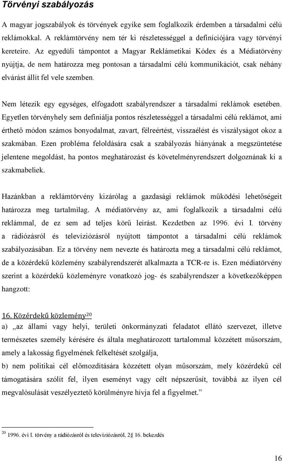 Az egyedüli támpontot a Magyar Reklámetikai Kódex és a Médiatörvény nyújtja, de nem határozza meg pontosan a társadalmi célú kommunikációt, csak néhány elvárást állít fel vele szemben.