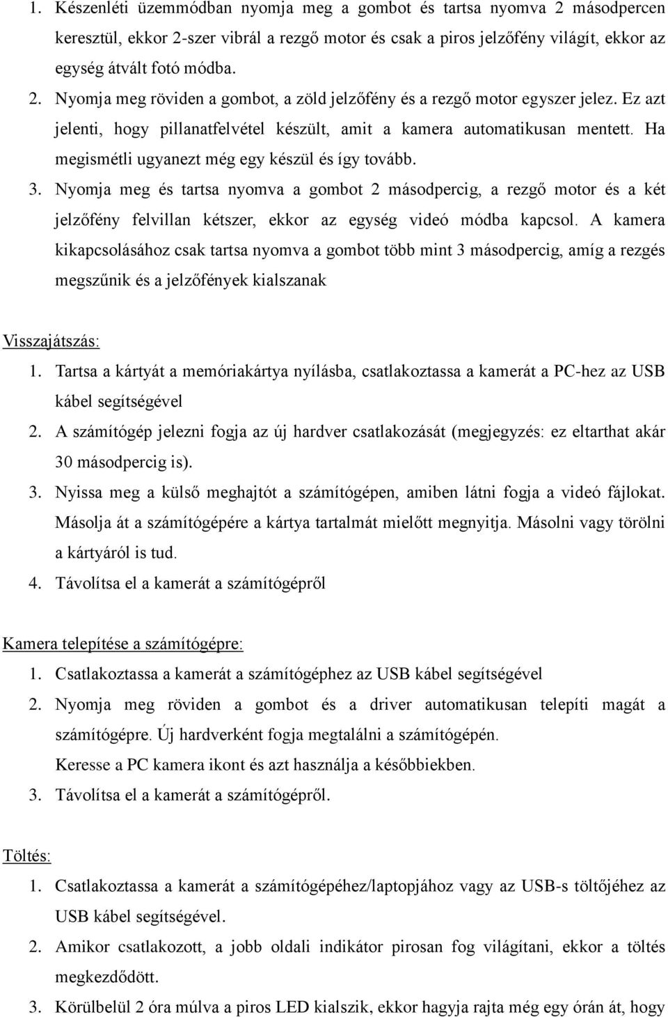 Nyomja meg és tartsa nyomva a gombot 2 másodpercig, a rezgő motor és a két jelzőfény felvillan kétszer, ekkor az egység videó módba kapcsol.