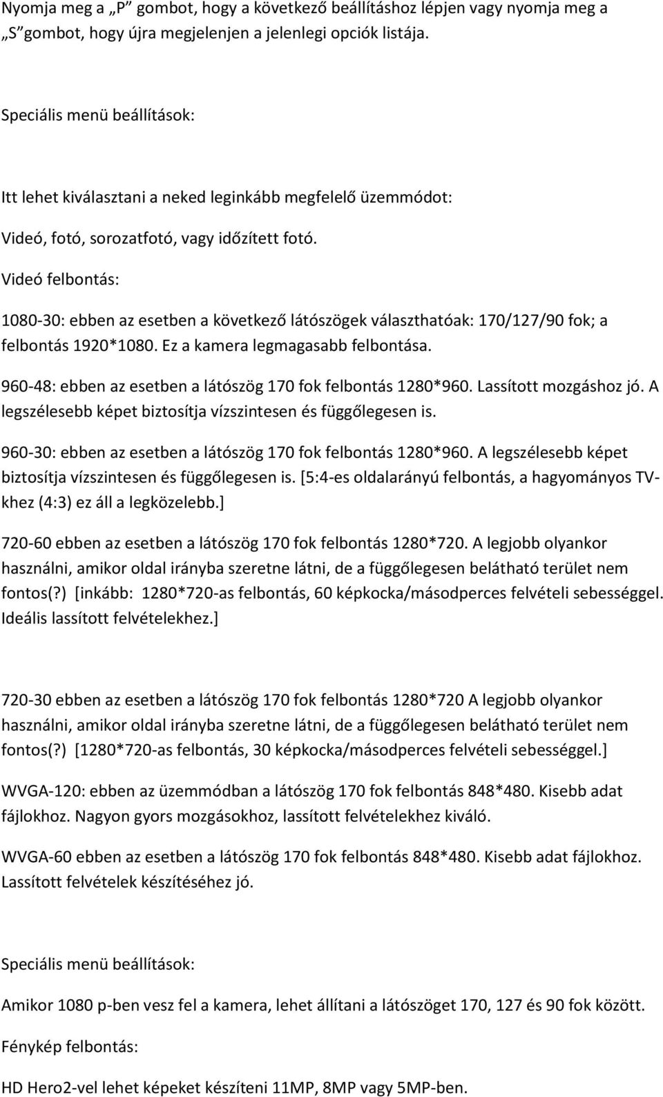 Videó felbontás: 1080-30: ebben az esetben a következő látószögek választhatóak: 170/127/90 fok; a felbontás 1920*1080. Ez a kamera legmagasabb felbontása.