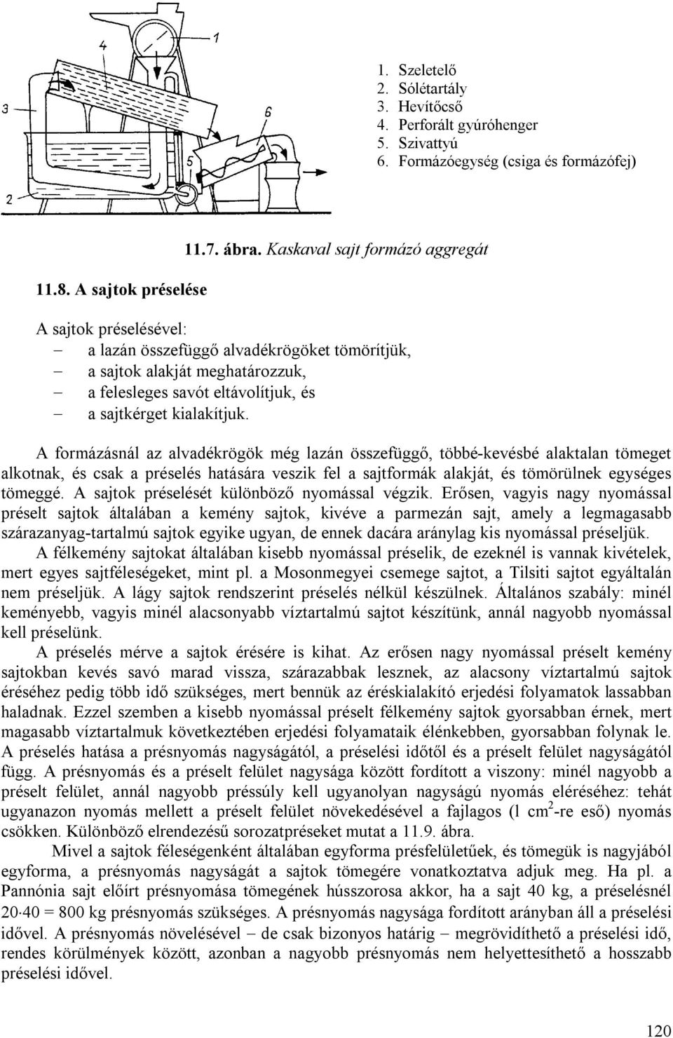 A formázásnál az alvadékrögök még lazán összefüggő, többé-kevésbé alaktalan tömeget alkotnak, és csak a préselés hatására veszik fel a sajtformák alakját, és tömörülnek egységes tömeggé.