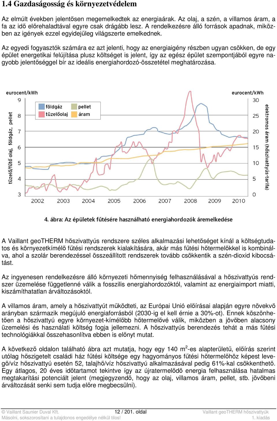 Az egyedi fogyasztók számára ez azt jelenti, hogy az energiaigény részben ugyan csökken, de egy épület energetikai felújítása plusz költséget is jelent, így az egész épület szempontjából egyre