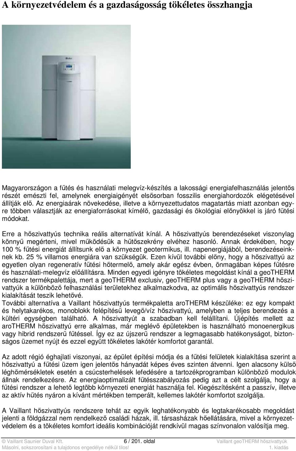 Az energiaárak növekedése, illetve a környezettudatos magatartás miatt azonban egyre többen választják az energiaforrásokat kímélő, gazdasági és ökológiai előnyökkel is járó fűtési módokat.