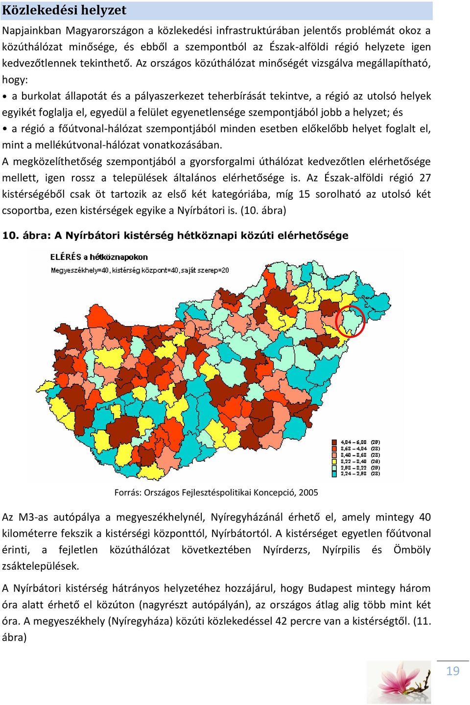 Az országos közúthálózat minőségét vizsgálva megállapítható, hogy: a burkolat állapotát és a pályaszerkezet teherbírását tekintve, a régió az utolsó helyek egyikét foglalja el, egyedül a felület