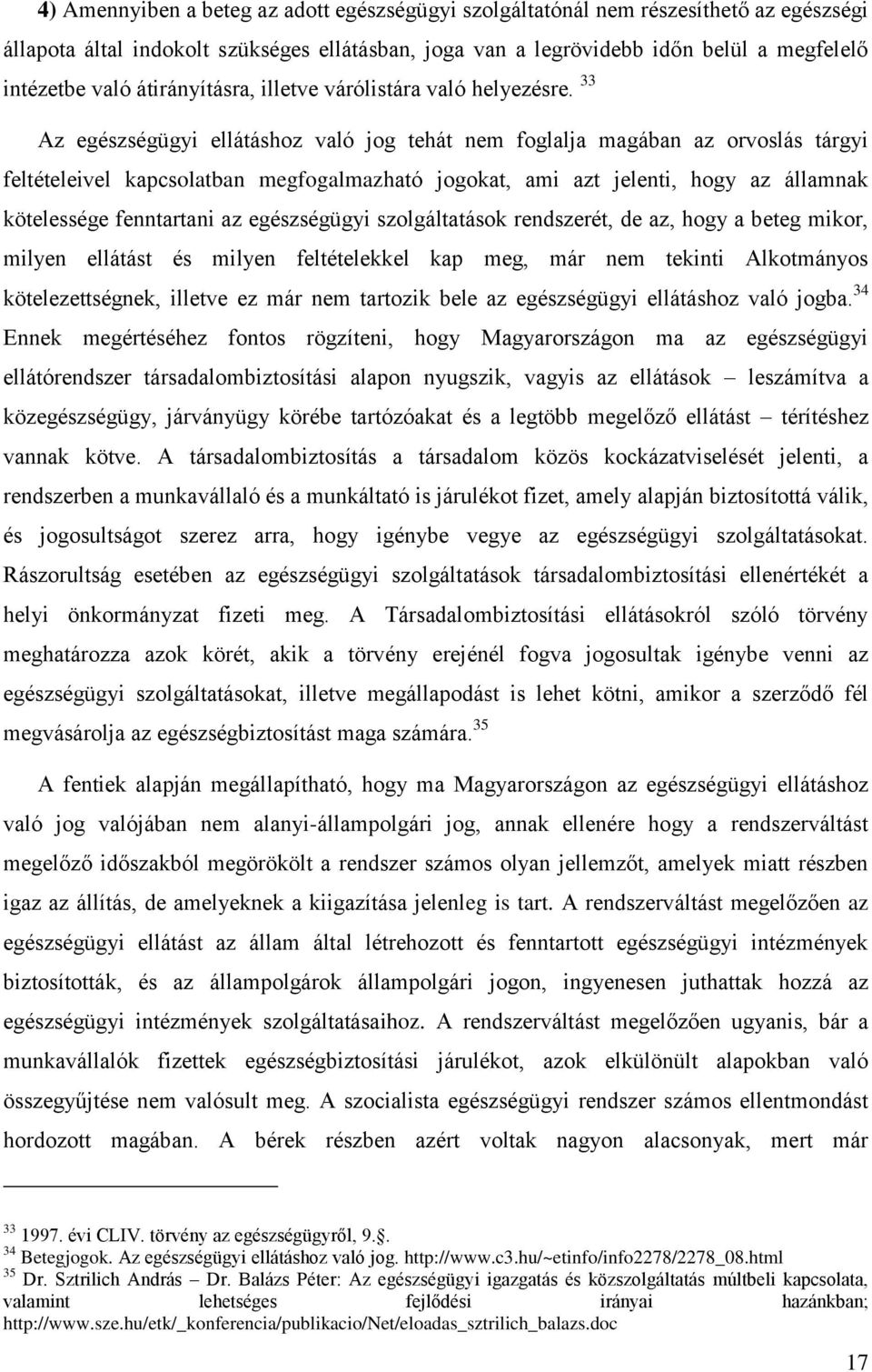 33 Az egészségügyi ellátáshoz való jog tehát nem foglalja magában az orvoslás tárgyi feltételeivel kapcsolatban megfogalmazható jogokat, ami azt jelenti, hogy az államnak kötelessége fenntartani az