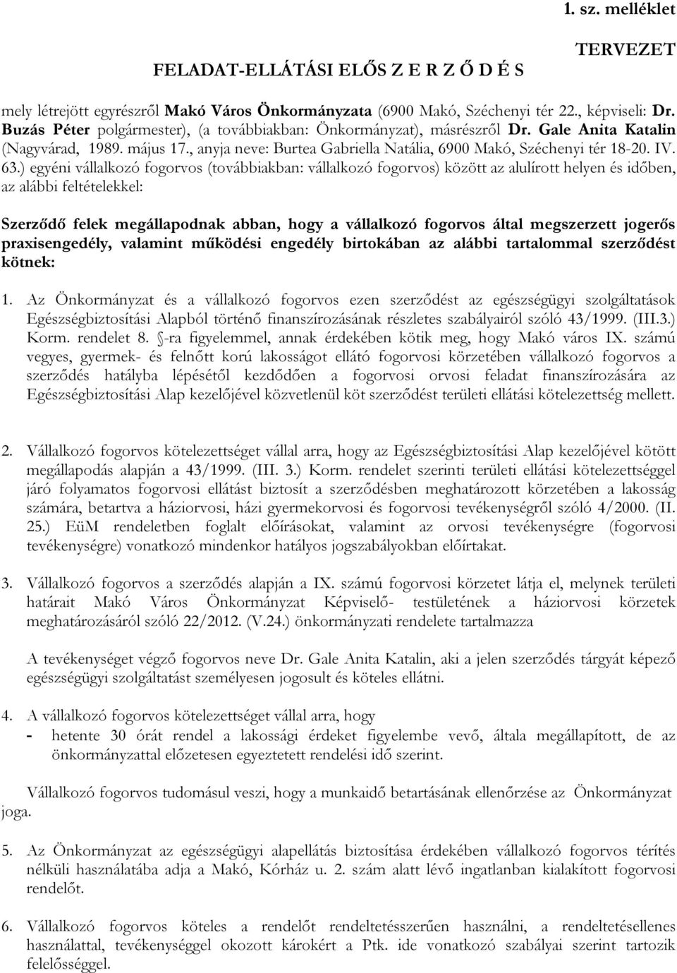 ) egyéni vállalkozó fogorvos (továbbiakban: vállalkozó fogorvos) között az alulírott helyen és időben, az alábbi feltételekkel: Szerződő felek megállapodnak abban, hogy a vállalkozó fogorvos által