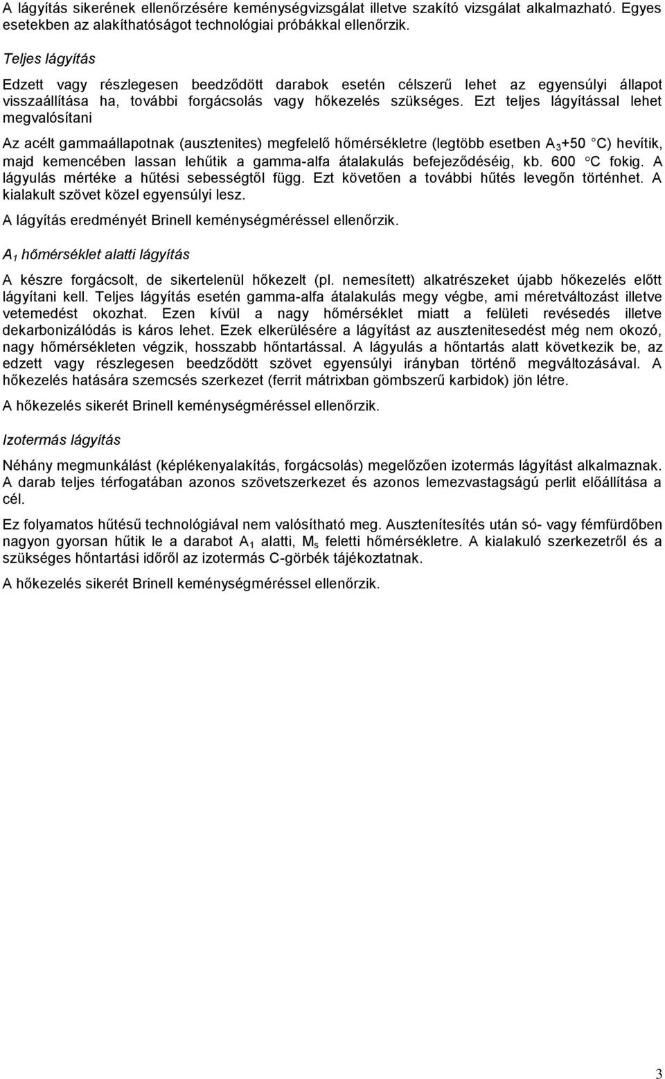 Ezt teljes lágyítással lehet megvalósítani Az acélt gammaállapotnak (ausztenites) megfelelő hőmérsékletre (legtöbb esetben A 3 +50 C) hevítik, majd kemencében lassan lehűtik a gamma-alfa átalakulás