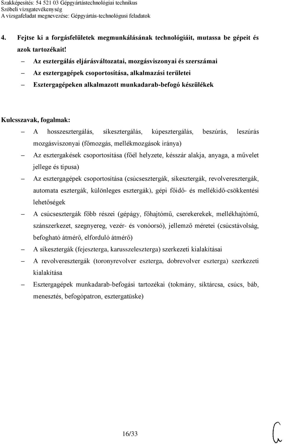 síkesztergálás, kúpesztergálás, beszúrás, leszúrás mozgásviszonyai (főmozgás, mellékmozgások iránya) Az esztergakések csoportosítása (főél helyzete, késszár alakja, anyaga, a művelet jellege és