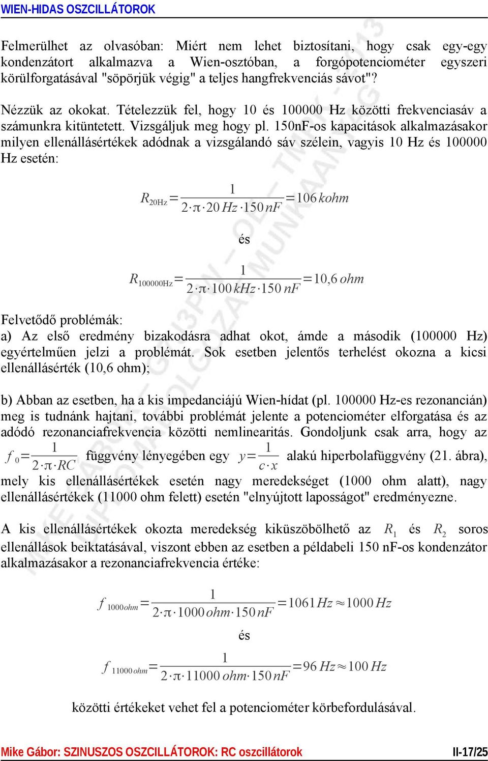 50nF-os kapacitások alkalmazásakor milyen ellenállásértékek adódnak a vizsgálandó sáv szélein, vagyis 0 Hz és 00000 Hz esetén: R20Hz 06 kohm 2 π 20 Hz 50 nf és R00000Hz 0,6 ohm 2 π 00 khz 50 nf