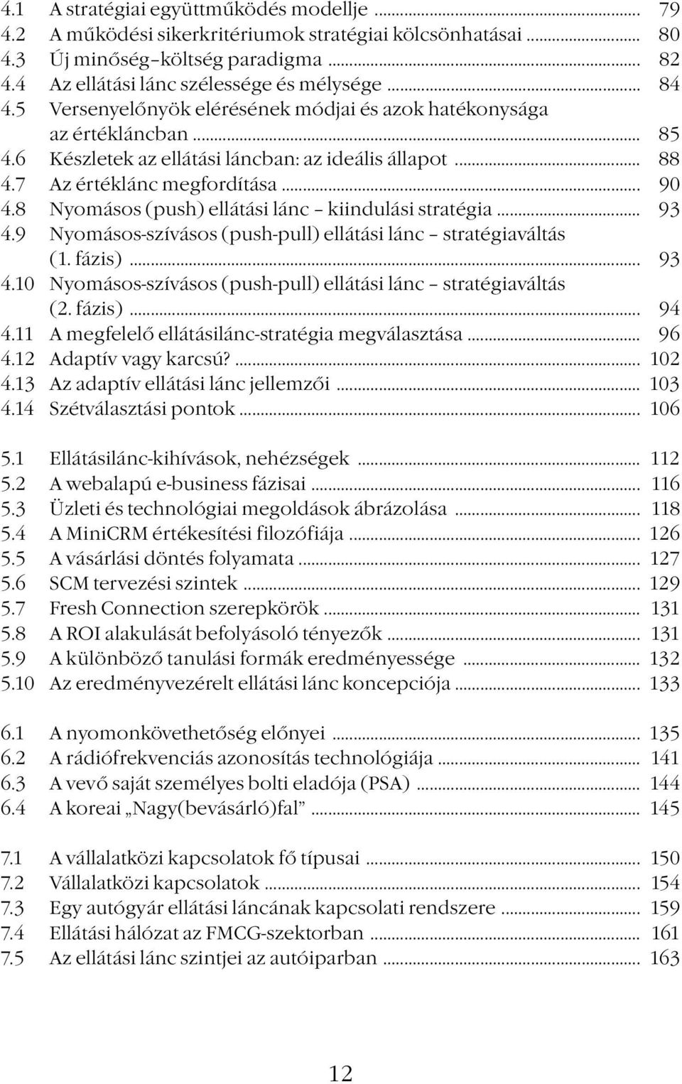 8 Nyomásos (push) ellátási lánc kiindulási stratégia... 93 4.9 Nyomásos-szívásos (push-pull) ellátási lánc stratégiaváltás (1. fázis)... 93 4.10 Nyomásos-szívásos (push-pull) ellátási lánc stratégiaváltás (2.