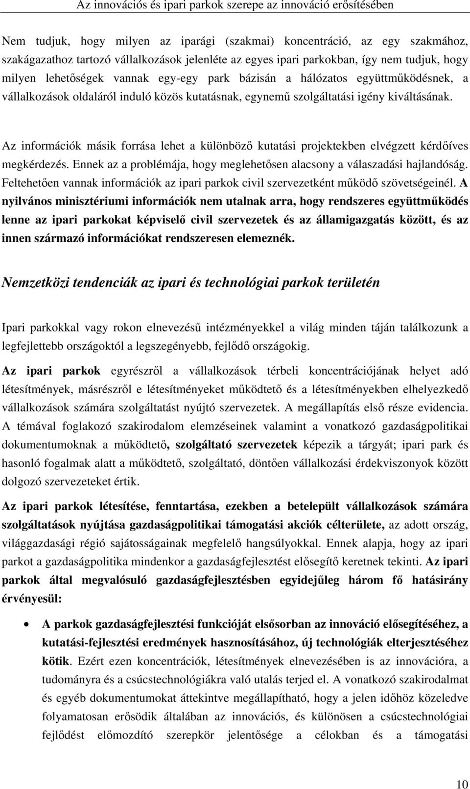 Az információk másik forrása lehet a különböző kutatási projektekben elvégzett kérdőíves megkérdezés. Ennek az a problémája, hogy meglehetősen alacsony a válaszadási hajlandóság.