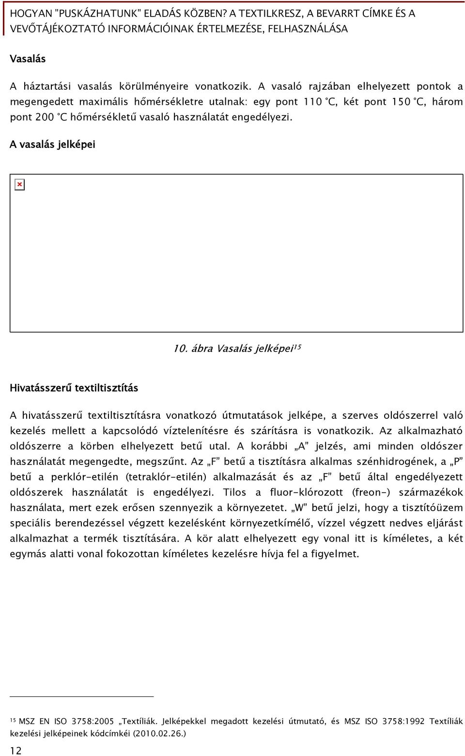 ábra Vasalás jelképei 15 Hivatásszerű textiltisztítás A hivatásszerű textiltisztításra vonatkozó útmutatások jelképe, a szerves oldószerrel való kezelés mellett a kapcsolódó víztelenítésre és