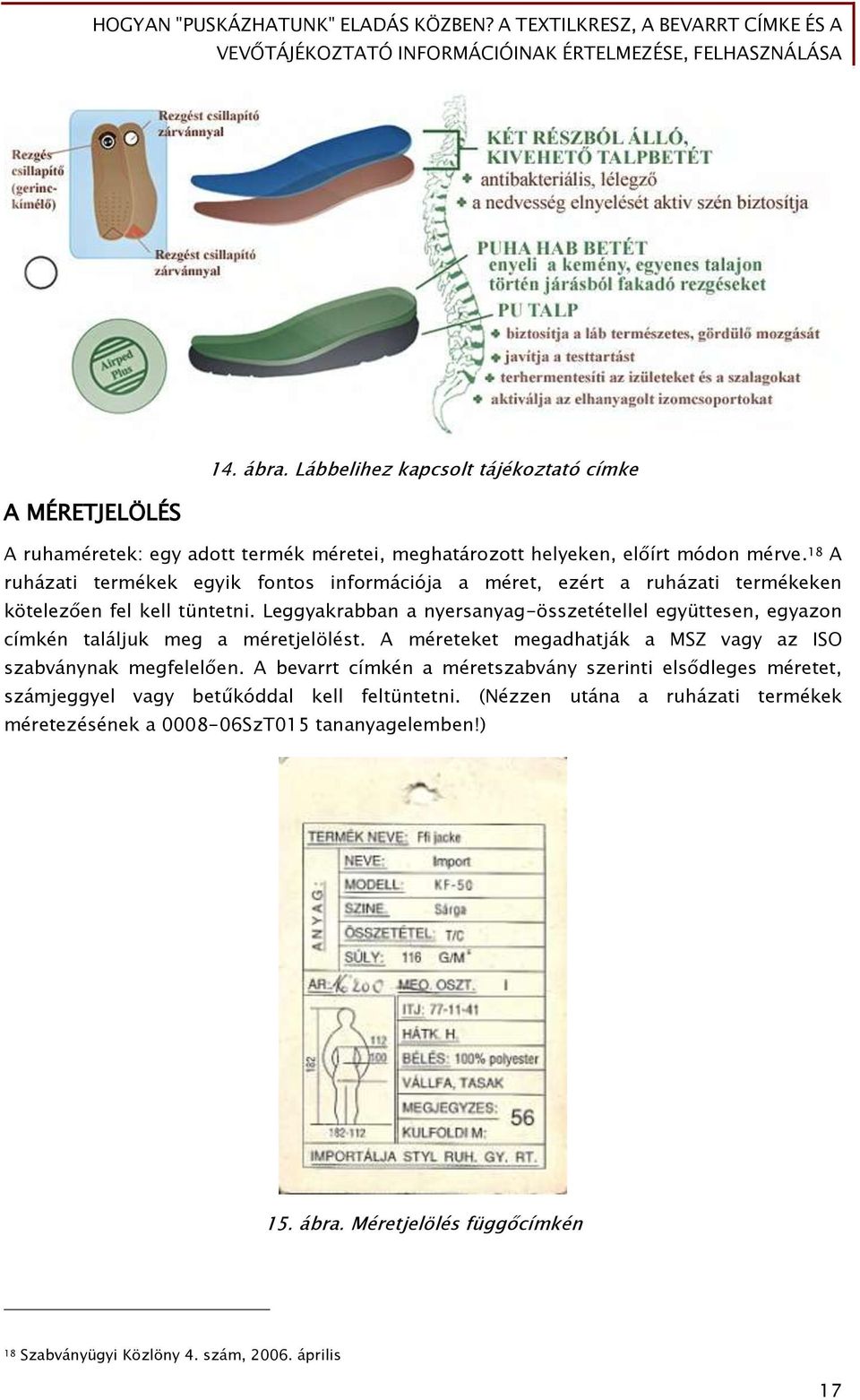 Leggyakrabban a nyersanyag-összetétellel együttesen, egyazon címkén találjuk meg a méretjelölést. A méreteket megadhatják a MSZ vagy az ISO szabványnak megfelelően.