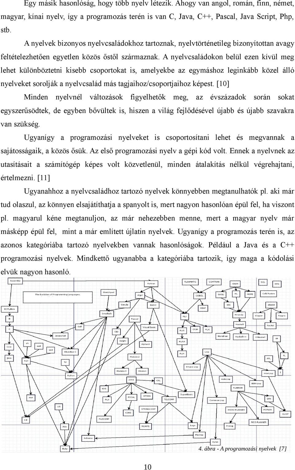 A nyelvcsaládokon belül ezen kívül meg lehet különböztetni kisebb csoportokat is, amelyekbe az egymáshoz leginkább közel álló nyelveket sorolják a nyelvcsalád más tagjaihoz/csoportjaihoz képest.