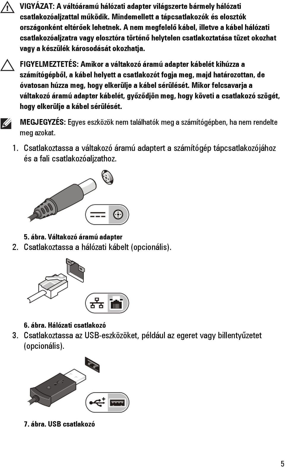 FIGYELMEZTETÉS: Amikor a váltakozó áramú adapter kábelét kihúzza a számítógépből, a kábel helyett a csatlakozót fogja meg, majd határozottan, de óvatosan húzza meg, hogy elkerülje a kábel sérülését.