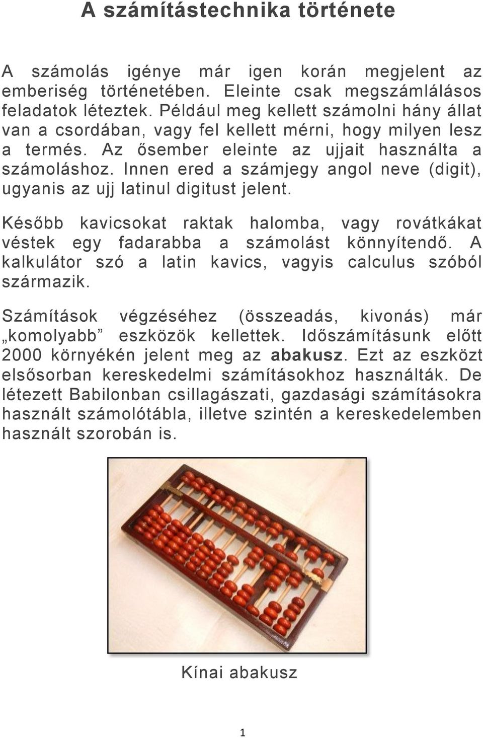 Innen ered a számjegy angol neve (digit), ugyanis az ujj latinul digitust jelent. Később kavicsokat raktak halomba, vagy rovátkákat véstek egy fadarabba a számolást könnyítendő.