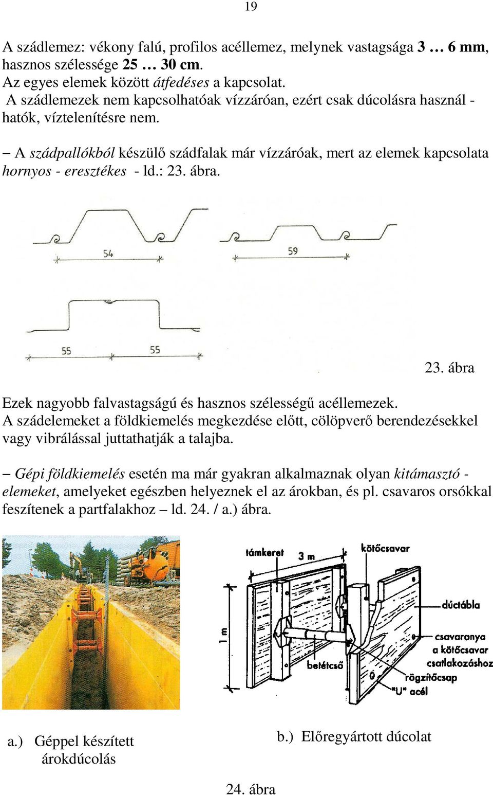 A szádpallókból készülő szádfalak már vízzáróak, mert az elemek kapcsolata hornyos - eresztékes - ld.: 23. ábra. 23. ábra Ezek nagyobb falvastagságú és hasznos szélességű acéllemezek.