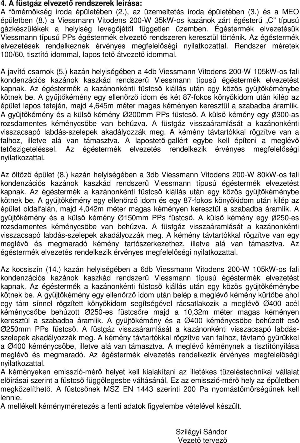 Égéstermék elvezetésük Viessmann típusú PPs égéstermék elvezetı rendszeren keresztül történik. Az égéstermék elvezetések rendelkeznek érvényes megfelelıségi nyilatkozattal.