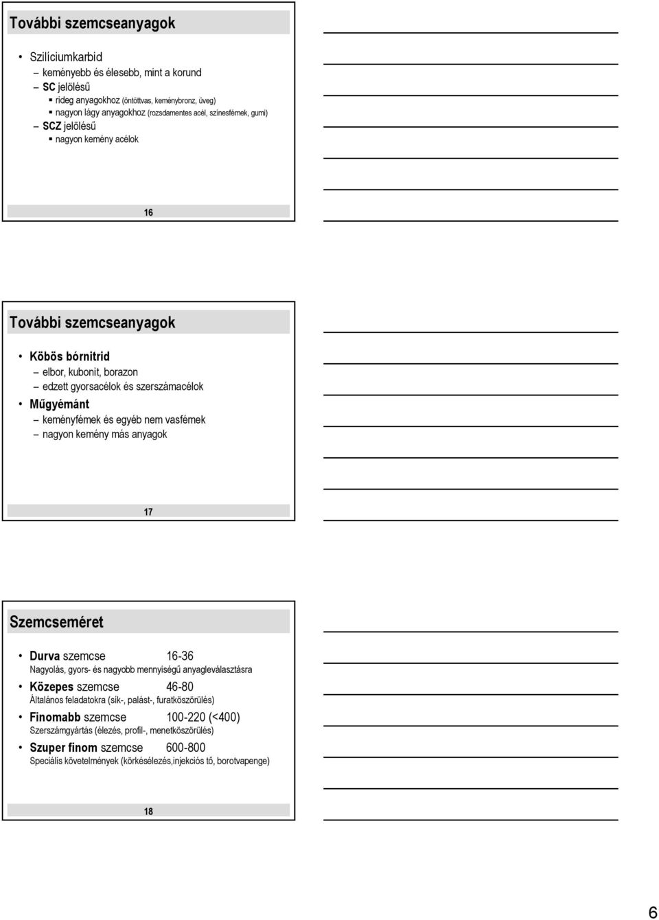 nem vasfémek nagyon kemény más anyagok 17 Szemcseméret Durva szemcse 16-36 Nagyolás, gyors- és nagyobb mennyiségű anyagleválasztásra Közepes szemcse 46-80 Általános feladatokra (sík-,