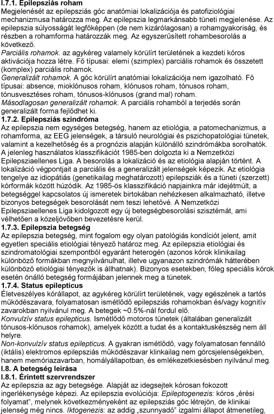 az agykéreg valamely körülírt területének a kezdeti kóros aktivációja hozza létre. Fő típusai: elemi (szimplex) parciális rohamok és összetett (komplex) parciális rohamok. Generalizált rohamok.