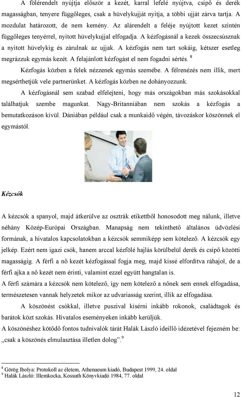 A kézfogásnál a kezek összecsúsznak a nyitott hüvelykig és zárulnak az ujjak. A kézfogás nem tart sokáig, kétszer esetleg megrázzuk egymás kezét. A felajánlott kézfogást el nem fogadni sértés.