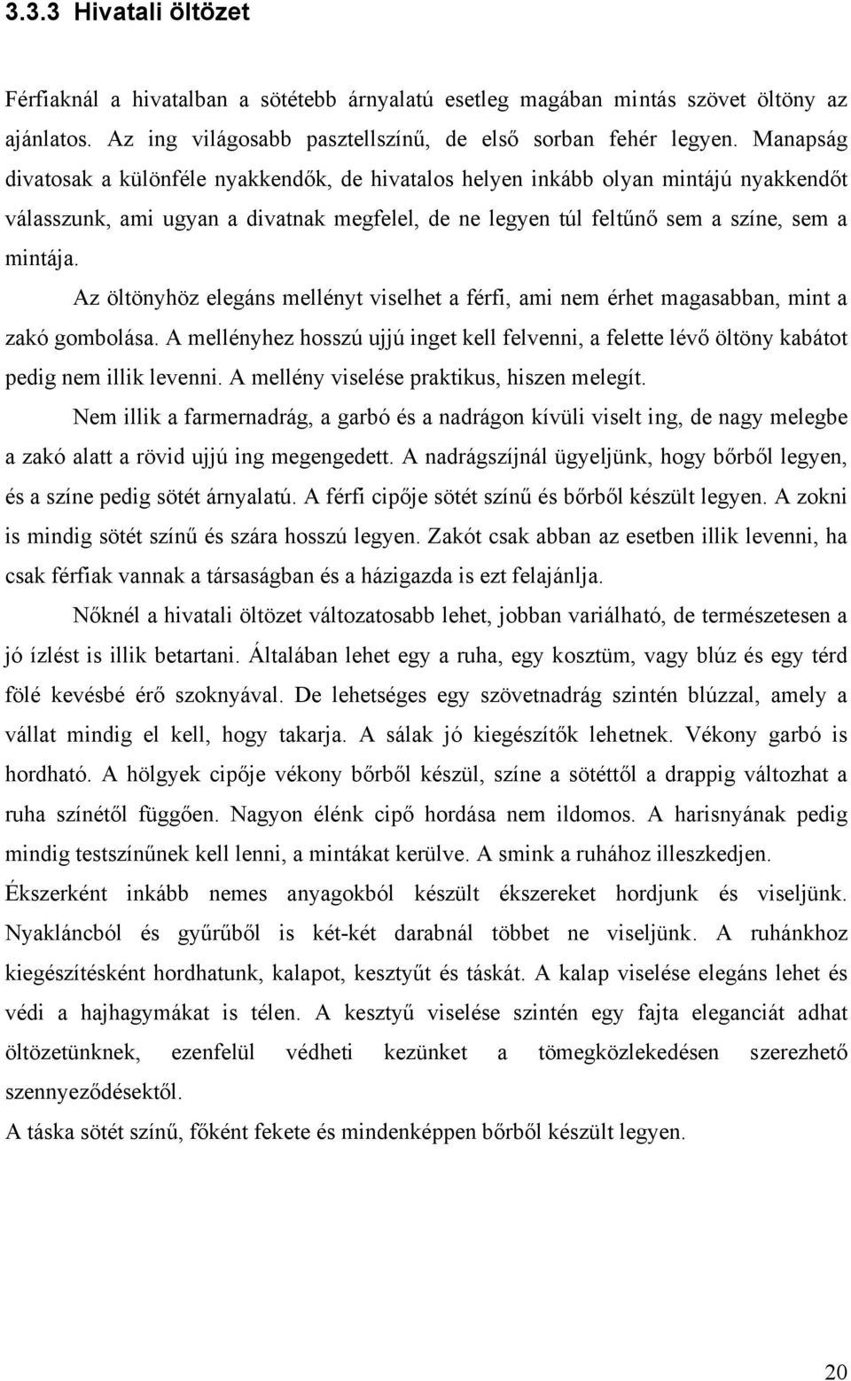 Az öltönyhöz elegáns mellényt viselhet a férfi, ami nem érhet magasabban, mint a zakó gombolása. A mellényhez hosszú ujjú inget kell felvenni, a felette lévő öltöny kabátot pedig nem illik levenni.