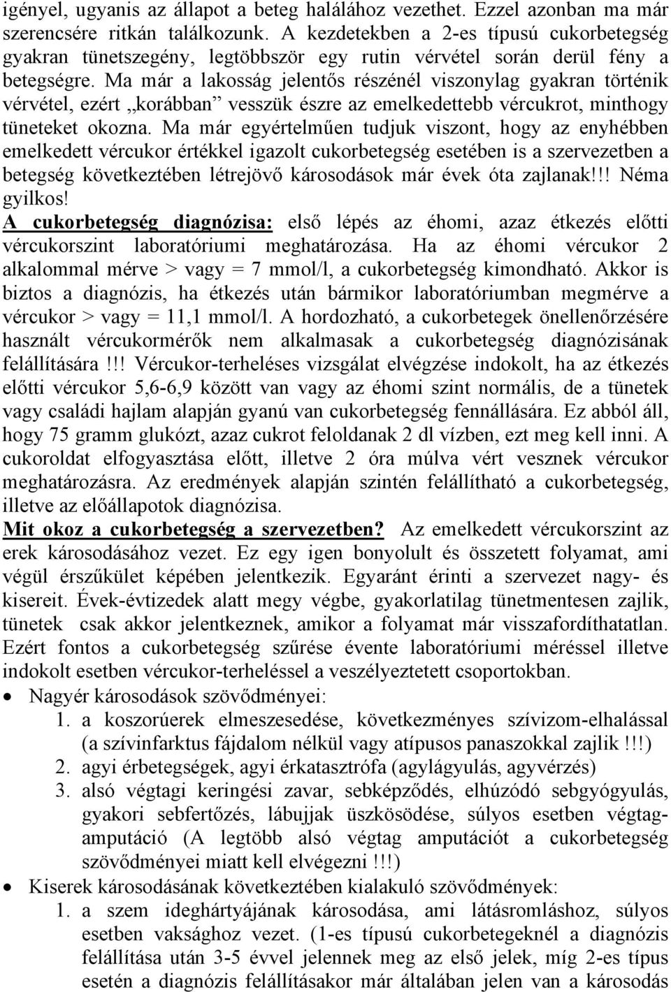 Ma már a lakosság jelentős részénél viszonylag gyakran történik vérvétel, ezért korábban vesszük észre az emelkedettebb vércukrot, minthogy tüneteket okozna.