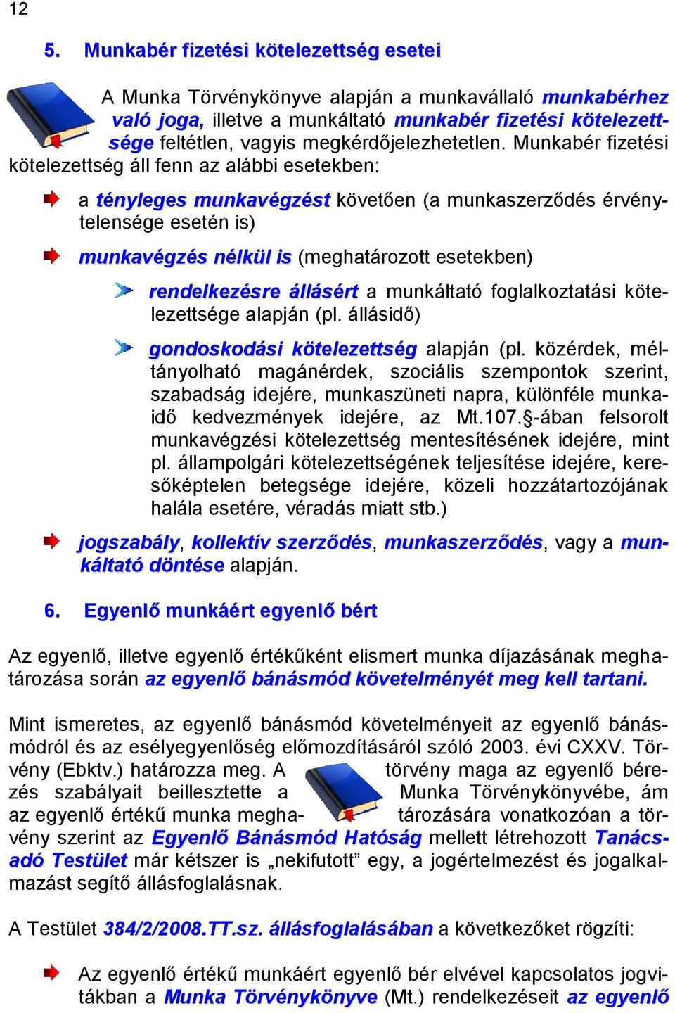 Munkabér fizetési kötelezettség áll fenn az alábbi esetekben: a tényleges munkavégzést követően (a munkaszerződés érvénytelensége esetén is) munkavégzés nélkül is (meghatározott esetekben)