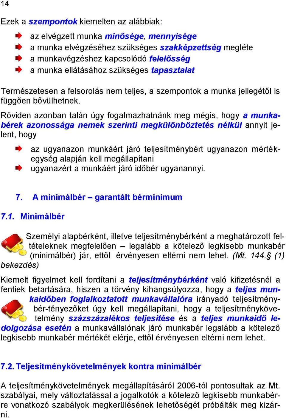 Röviden azonban talán úgy fogalmazhatnánk meg mégis, hogy a munkabérek azonossága nemek szerinti megkülönböztetés nélkül annyit jelent, hogy az ugyanazon munkáért járó teljesítménybért ugyanazon