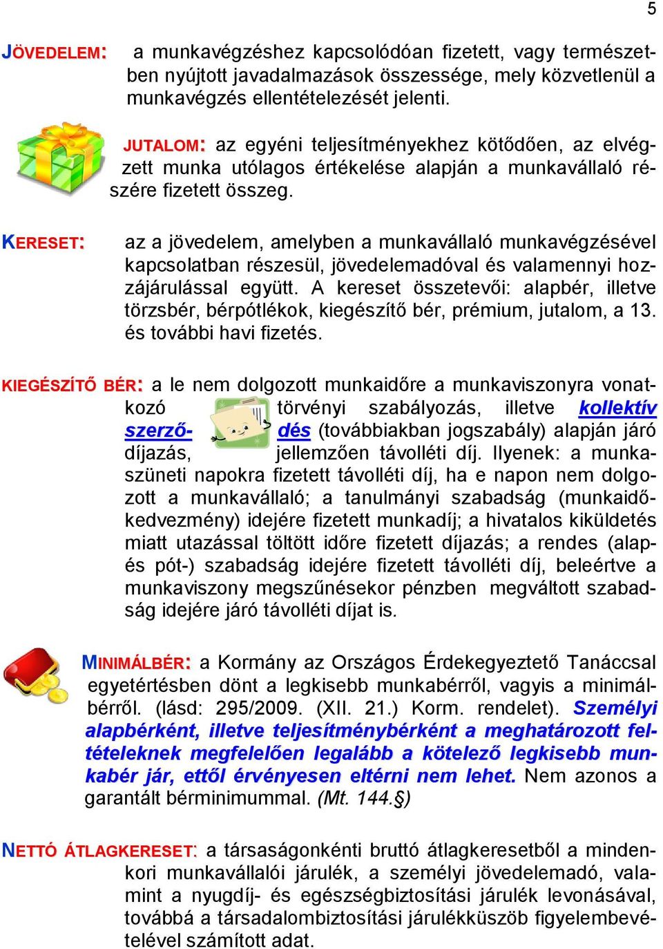 KERESET: az a jövedelem, amelyben a munkavállaló munkavégzésével kapcsolatban részesül, jövedelemadóval és valamennyi hozzájárulással együtt.