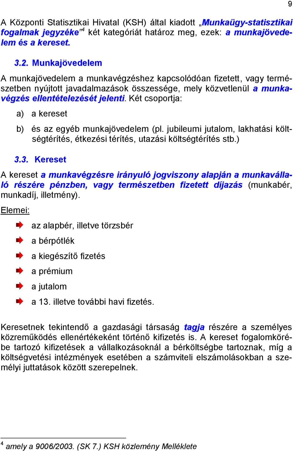 Két csoportja: a) a kereset b) és az egyéb munkajövedelem (pl. jubileumi jutalom, lakhatási költségtérítés, étkezési térítés, utazási költségtérítés stb.) 3.