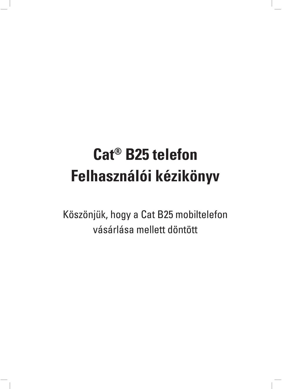 Cat B25 telefon Felhasználói kézikönyv. Köszönjük, hogy a Cat B25  mobiltelefon vásárlása mellett döntött - PDF Free Download