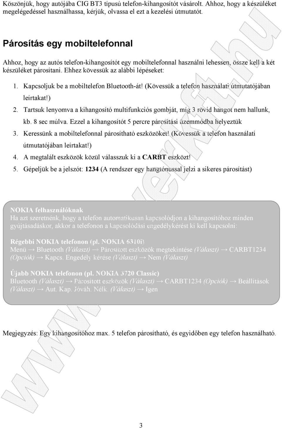 Kapcsoljuk be a mobiltelefon Bluetooth-át! (Kövessük a telefon használati útmutatójában leírtakat!) 2. Tartsuk lenyomva a kihangosító multifunkciós gombját, míg 3 rövid hangot nem hallunk, kb.