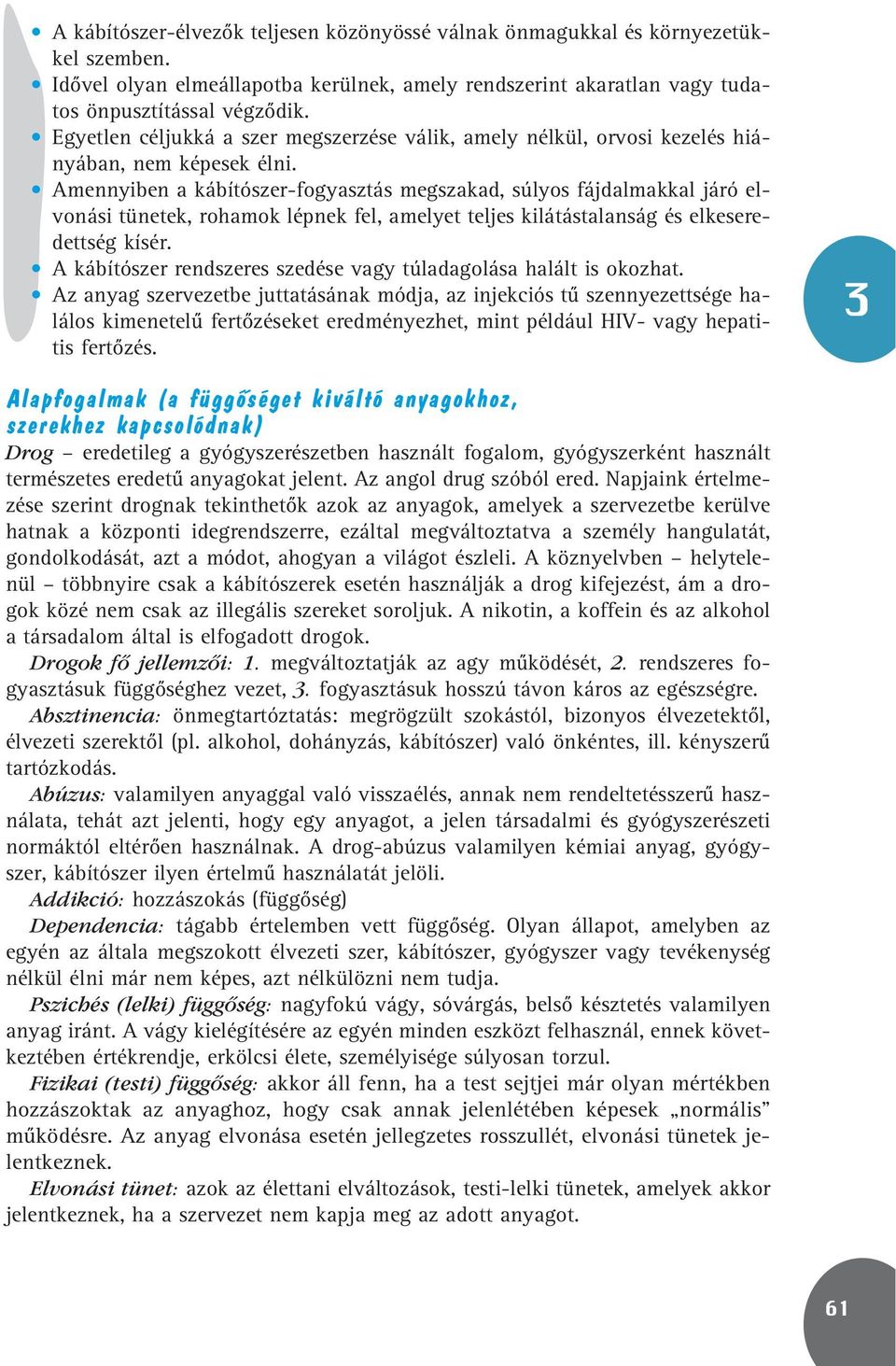 Amennyiben a kábítószer-fogyasztás megszakad, súlyos fájdalmakkal járó elvonási tünetek, rohamok lépnek fel, amelyet teljes kilátástalanság és elkeseredettség kísér.