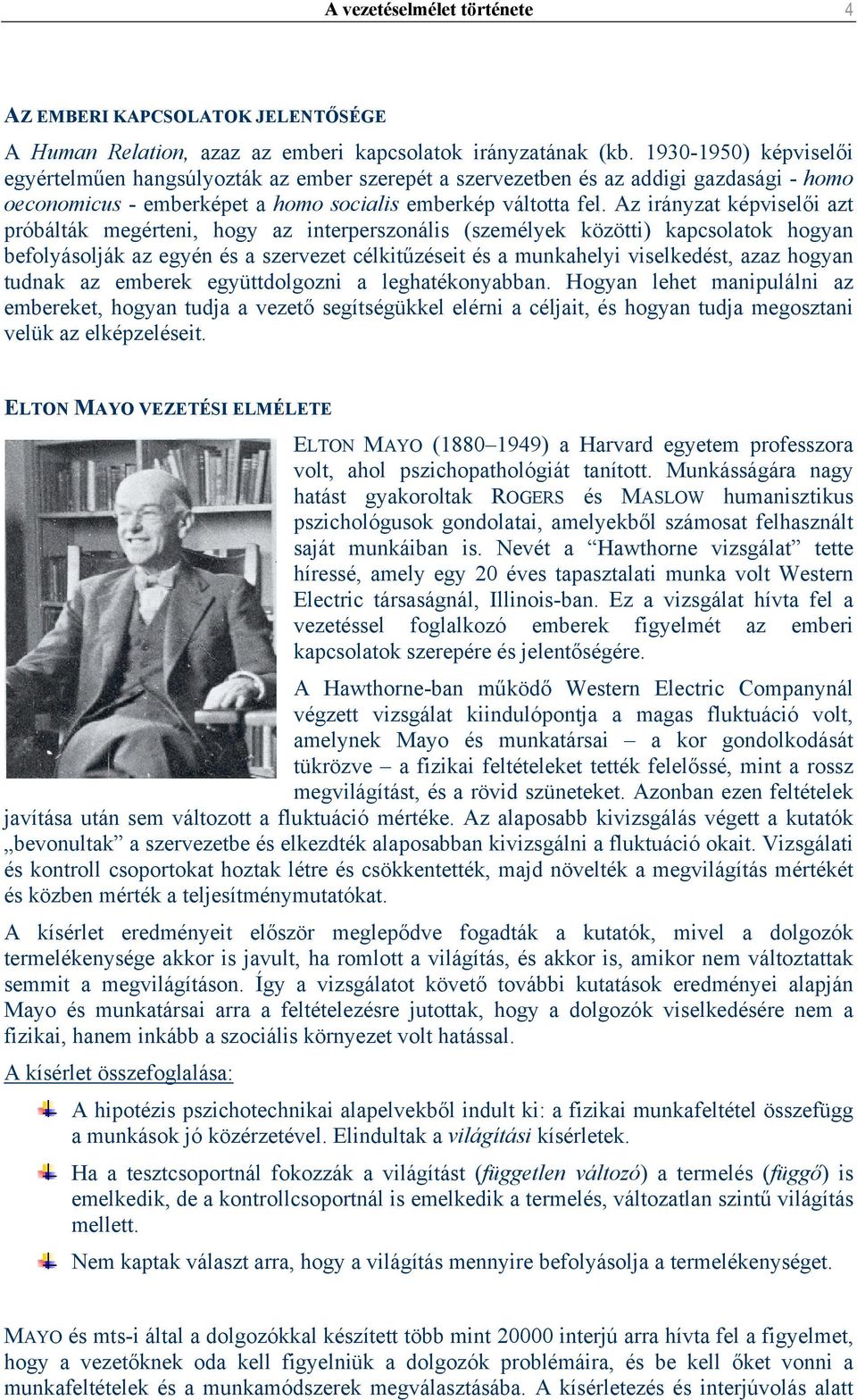 Az irányzat képviselői azt próbálták megérteni, hogy az interperszonális (személyek közötti) kapcsolatok hogyan befolyásolják az egyén és a szervezet célkitűzéseit és a munkahelyi viselkedést, azaz